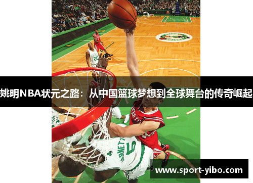 姚明NBA状元之路：从中国篮球梦想到全球舞台的传奇崛起