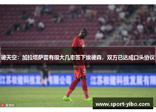 德天空：加拉塔萨雷有很大几率签下埃德森，双方已达成口头协议