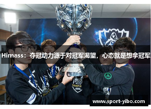 Himass：夺冠动力源于对冠军渴望，心态就是想拿冠军