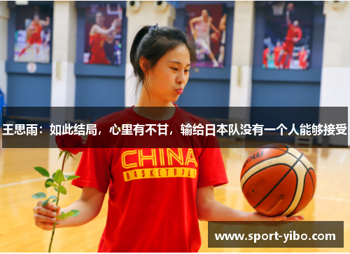 王思雨：如此结局，心里有不甘，输给日本队没有一个人能够接受