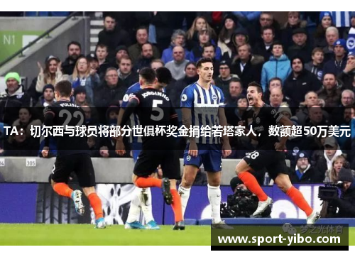 TA：切尔西与球员将部分世俱杯奖金捐给若塔家人，数额超50万美元