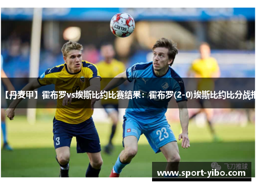 【丹麦甲】霍布罗vs埃斯比约比赛结果：霍布罗(2-0)埃斯比约比分战报